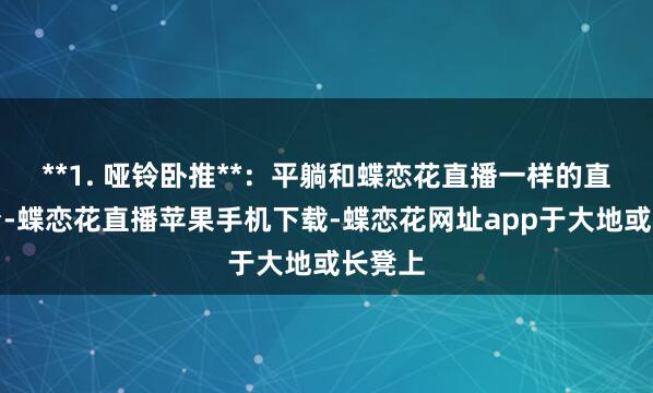 **1. 哑铃卧推**:平躺和蝶恋花直播一样的直播平台-蝶恋花直播苹果手机下载-蝶恋花网址app于大地或长凳上